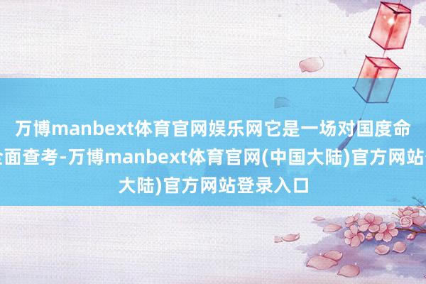 万博manbext体育官网娱乐网它是一场对国度命根子的全面查考-万博manbext体育官网(中国大陆)官方网站登录入口