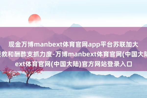 现金万博manbext体育官网app平台苏联加大了对阿富汗的军事援救和酬酢支抓力度-万博manbext体育官网(中国大陆)官方网站登录入口