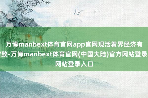 万博manbext体育官网app官网现活着界经济有关密致-万博manbext体育官网(中国大陆)官方网站登录入口