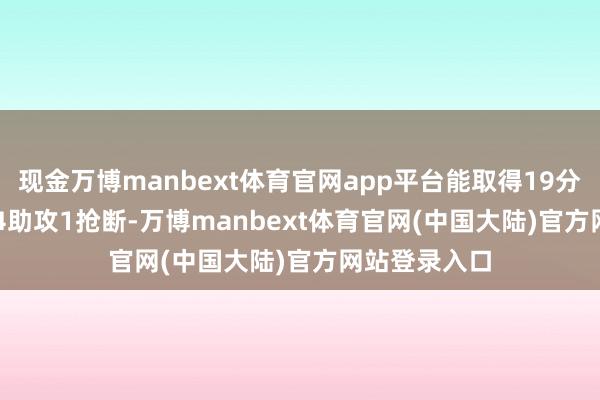 现金万博manbext体育官网app平台能取得19分10.2篮板4.4助攻1抢断-万博manbext体育官网(中国大陆)官方网站登录入口