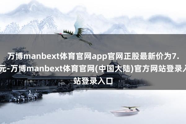 万博manbext体育官网app官网正股最新价为7.23元-万博manbext体育官网(中国大陆)官方网站登录入口