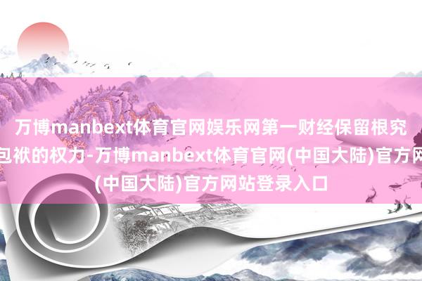 万博manbext体育官网娱乐网第一财经保留根究侵权者法律包袱的权力-万博manbext体育官网(中国大陆)官方网站登录入口