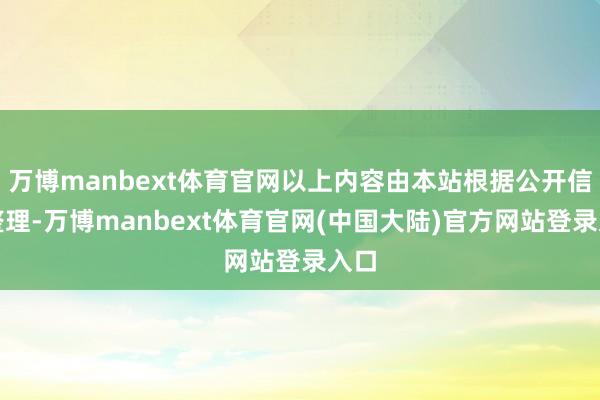 万博manbext体育官网以上内容由本站根据公开信息整理-万博manbext体育官网(中国大陆)官方网站登录入口