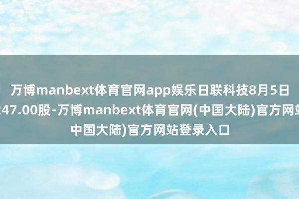 万博manbext体育官网app娱乐日联科技8月5日融券偿还247.00股-万博manbext体育官网(中国大陆)官方网站登录入口