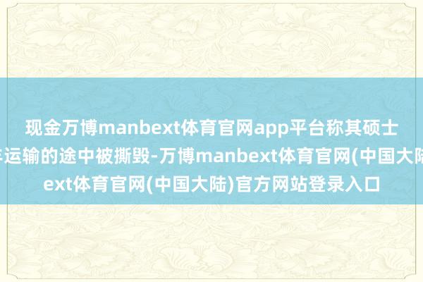 现金万博manbext体育官网app平台称其硕士毕业证学位证在顺丰运输的途中被撕毁-万博manbext体育官网(中国大陆)官方网站登录入口