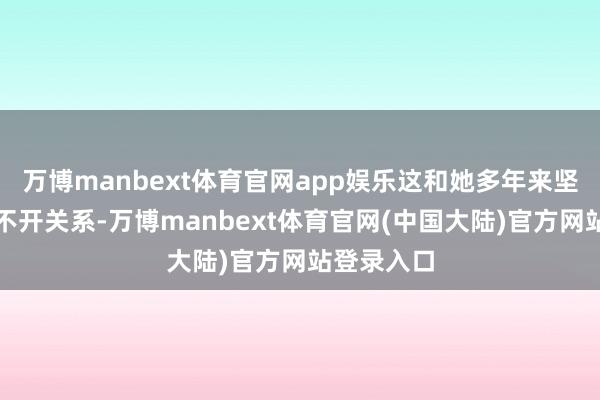 万博manbext体育官网app娱乐这和她多年来坚持健身分不开关系-万博manbext体育官网(中国大陆)官方网站登录入口