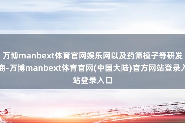 万博manbext体育官网娱乐网以及药筛模子等研发智商-万博manbext体育官网(中国大陆)官方网站登录入口