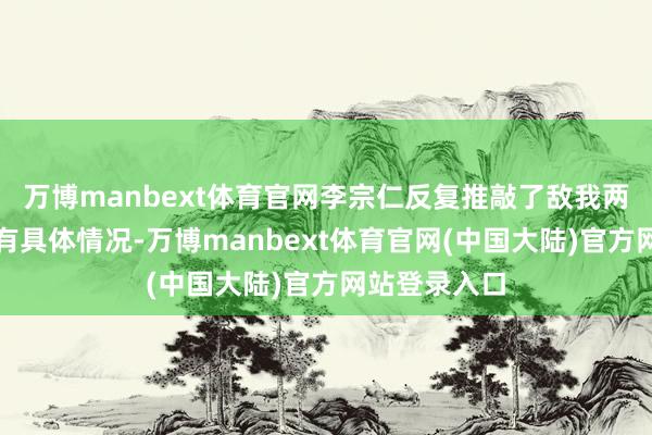 万博manbext体育官网李宗仁反复推敲了敌我两边的军力还有具体情况-万博manbext体育官网(中国大陆)官方网站登录入口