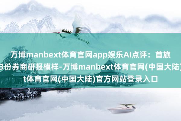 万博manbext体育官网app娱乐AI点评：首旅旅社近一个月获取3份券商研报模样-万博manbext体育官网(中国大陆)官方网站登录入口