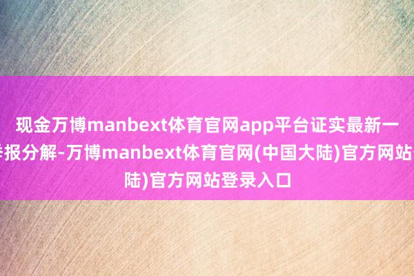 现金万博manbext体育官网app平台证实最新一期基金季报分解-万博manbext体育官网(中国大陆)官方网站登录入口