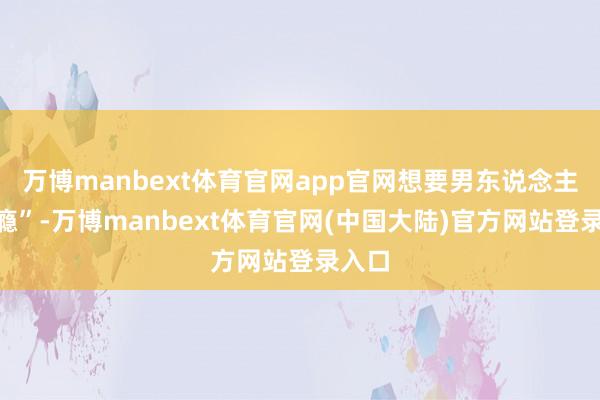 万博manbext体育官网app官网想要男东说念主“上瘾”-万博manbext体育官网(中国大陆)官方网站登录入口