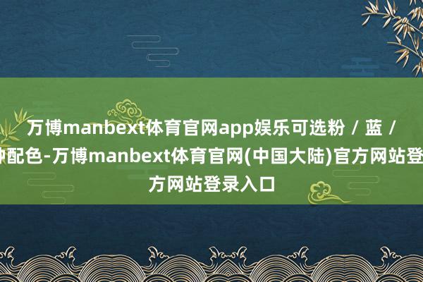 万博manbext体育官网app娱乐可选粉 / 蓝 / 黑三种配色-万博manbext体育官网(中国大陆)官方网站登录入口