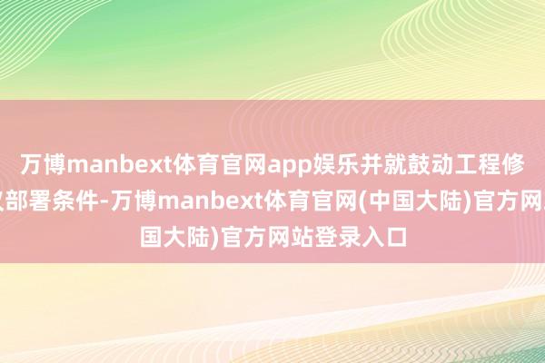 万博manbext体育官网app娱乐并就鼓动工程修复责任建议部署条件-万博manbext体育官网(中国大陆)官方网站登录入口