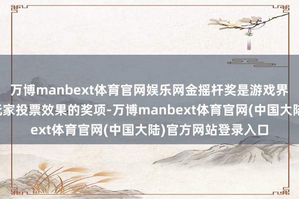 万博manbext体育官网娱乐网金摇杆奖是游戏界奖项少有的只参考玩家投票效果的奖项-万博manbext体育官网(中国大陆)官方网站登录入口