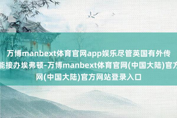 万博manbext体育官网app娱乐尽管英国有外传称穆里尼奥可能接办埃弗顿-万博manbext体育官网(中国大陆)官方网站登录入口