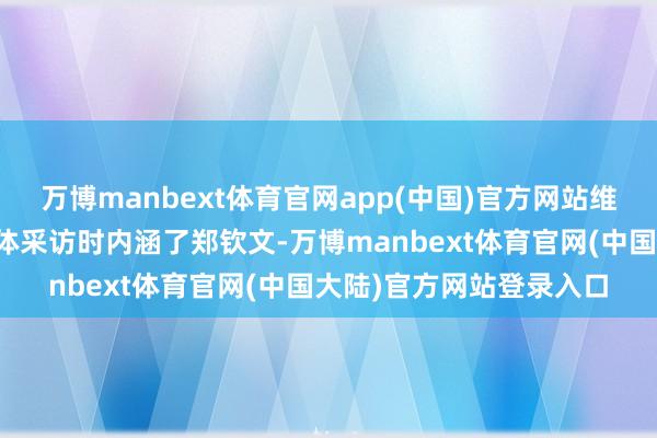 万博manbext体育官网app(中国)官方网站维基奇赛后在吸收家乡媒体采访时内涵了郑钦文-万博manbext体育官网(中国大陆)官方网站登录入口