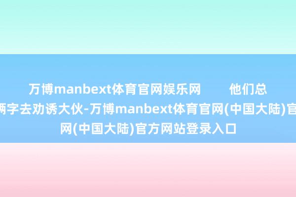 万博manbext体育官网娱乐网        他们总是用“免费”这俩字去劝诱大伙-万博manbext体育官网(中国大陆)官方网站登录入口