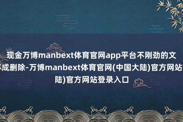 现金万博manbext体育官网app平台不刚劲的文献强项不成删除-万博manbext体育官网(中国大陆)官方网站登录入口