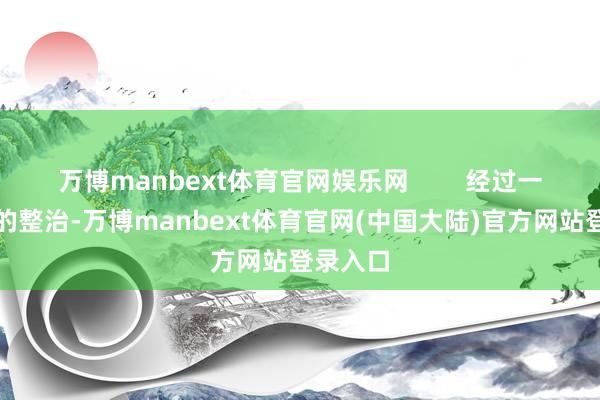 万博manbext体育官网娱乐网        经过一段时期的整治-万博manbext体育官网(中国大陆)官方网站登录入口