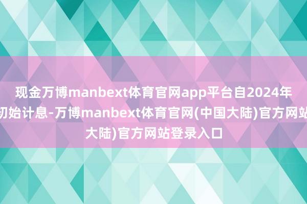 现金万博manbext体育官网app平台自2024年9月25日初始计息-万博manbext体育官网(中国大陆)官方网站登录入口