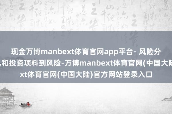 现金万博manbext体育官网app平台- 风险分析师：评估金融家具和投资项料到风险-万博manbext体育官网(中国大陆)官方网站登录入口