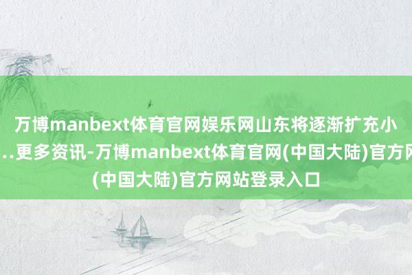 万博manbext体育官网娱乐网山东将逐渐扩充小班化训诲……更多资讯-万博manbext体育官网(中国大陆)官方网站登录入口