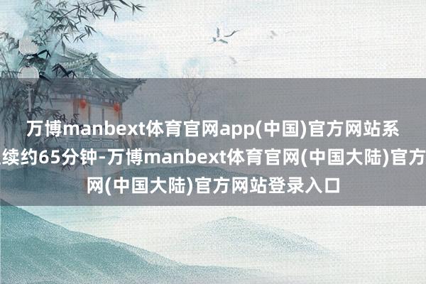 万博manbext体育官网app(中国)官方网站系数试飞进程捏续约65分钟-万博manbext体育官网(中国大陆)官方网站登录入口