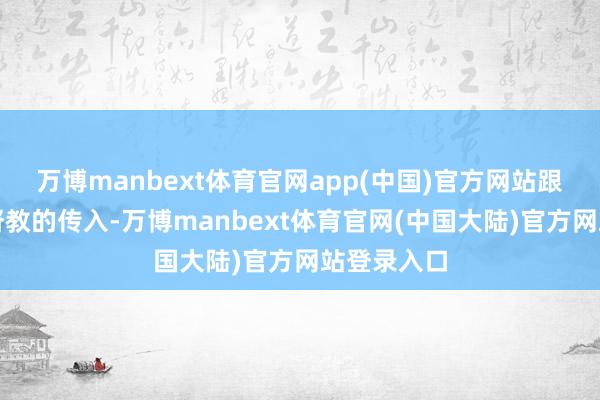 万博manbext体育官网app(中国)官方网站跟着国外基督教的传入-万博manbext体育官网(中国大陆)官方网站登录入口