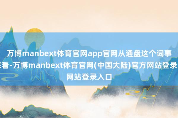 万博manbext体育官网app官网从通盘这个词事件来看-万博manbext体育官网(中国大陆)官方网站登录入口