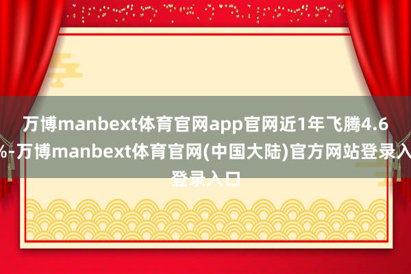 万博manbext体育官网app官网近1年飞腾4.65%-万博manbext体育官网(中国大陆)官方网站登录入口