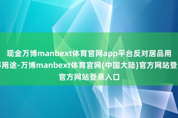 现金万博manbext体育官网app平台反对居品用于军事用途-万博manbext体育官网(中国大陆)官方网站登录入口