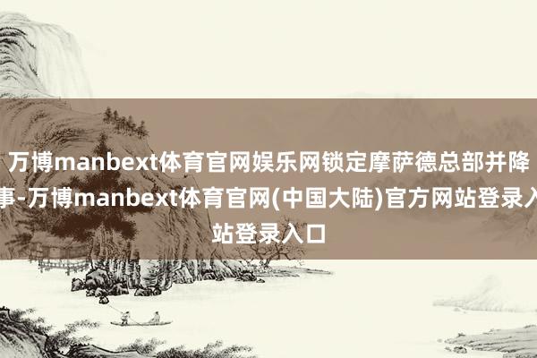 万博manbext体育官网娱乐网锁定摩萨德总部并降低事-万博manbext体育官网(中国大陆)官方网站登录入口