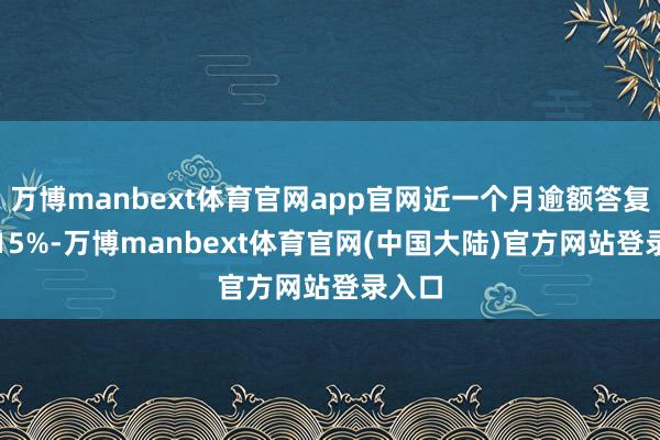 万博manbext体育官网app官网近一个月逾额答复为0.15%-万博manbext体育官网(中国大陆)官方网站登录入口