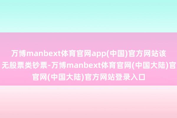 万博manbext体育官网app(中国)官方网站该基金钞票确立：无股票类钞票-万博manbext体育官网(中国大陆)官方网站登录入口