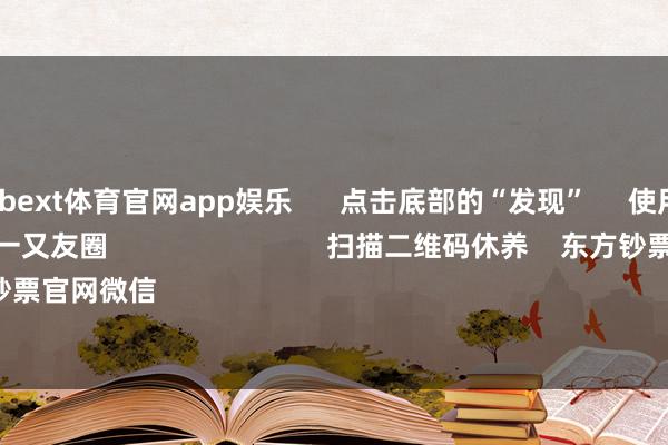 万博manbext体育官网app娱乐      点击底部的“发现”     使用“扫一扫”     即可将网页共享至一又友圈                            扫描二维码休养    东方钞票官网微信                                                                        沪股通             深股通